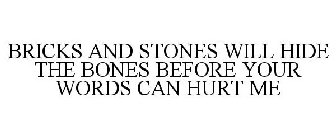 BRICKS AND STONES WILL HIDE THE BONES BEFORE YOUR WORDS CAN HURT ME