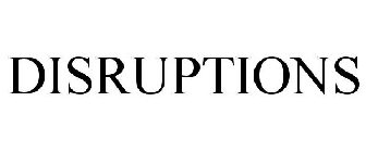 DISRUPTIONS