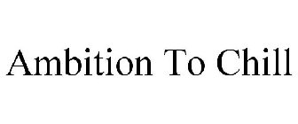 AMBITION TO CHILL