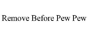 REMOVE BEFORE PEW PEW