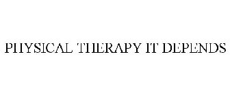 PHYSICAL THERAPY IT DEPENDS
