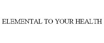ELEMENTAL TO YOUR HEALTH