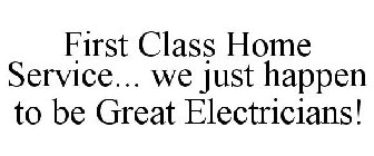 FIRST CLASS HOME SERVICE... WE JUST HAPPEN TO BE GREAT ELECTRICIANS!