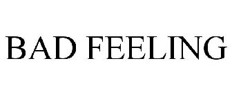 BAD FEELING