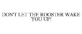 DON'T LET THE ROOSTER WAKE YOU UP!