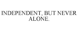 INDEPENDENT, BUT NEVER ALONE.