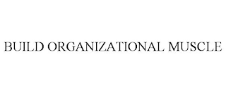 BUILD ORGANIZATIONAL MUSCLE