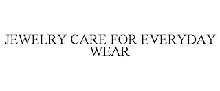 JEWELRY CARE FOR EVERYDAY WEAR