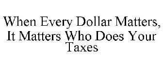 WHEN EVERY DOLLAR MATTERS, IT MATTERS WHO DOES YOUR TAXES