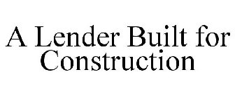 A LENDER BUILT FOR CONSTRUCTION