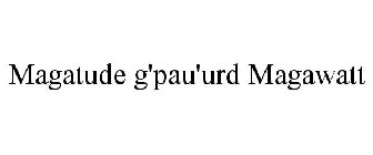 MAGATUDE G'PAU'URD MAGAWATT