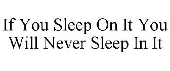 IF YOU SLEEP ON IT YOU WILL NEVER SLEEP IN IT