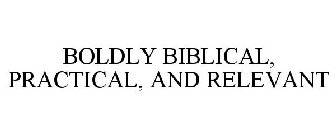 BOLDLY BIBLICAL, PRACTICAL, AND RELEVANT