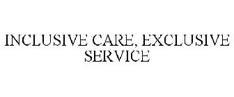 INCLUSIVE CARE, EXCLUSIVE SERVICE