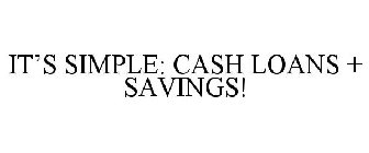 IT'S SIMPLE: CASH LOANS + SAVINGS!