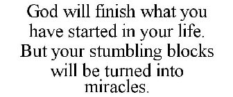 GOD WILL FINISH WHAT YOU HAVE STARTED IN YOUR LIFE. BUT YOUR STUMBLING BLOCKS WILL BE TURNED INTO MIRACLES.