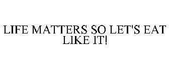 LIFE MATTERS SO LET'S EAT LIKE IT!