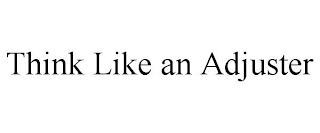 THINK LIKE AN ADJUSTER