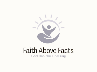 FAITH ABOVE FACTS GOD HAS THE FINAL SAY