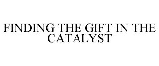 FINDING THE GIFT IN THE CATALYST