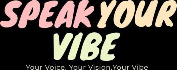 SPEAK YOUR VIBE YOUR VOICE. YOUR VISION. YOUR VIBE YOUR VIBE
