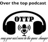 OVER THE TOP PODCAST OVER THE TOP PODCAST MAY YOUR NEXT MOVE BE THE GAME CHANGER