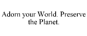ADORN YOUR WORLD. PRESERVE THE PLANET.
