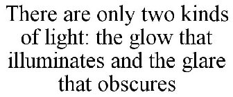 THERE ARE ONLY TWO KINDS OF LIGHT, .... THE GLOW THAT ILLUMINATES AND THE GLARE THAT OBSCURES