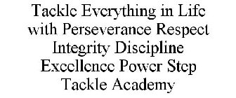 TACKLE EVERYTHING IN LIFE WITH PERSEVERANCE RESPECT INTEGRITY DISCIPLINE EXCELLENCE POWER STEP TACKLE ACADEMY