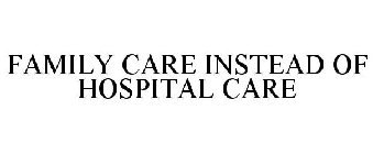 FAMILY CARE INSTEAD OF HOSPITAL CARE