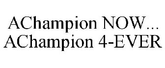 ACHAMPION NOW... ACHAMPION 4-EVER