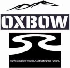 OXBOW HARNESSING RAW POWER. CULTIVATING THE FUTURE.