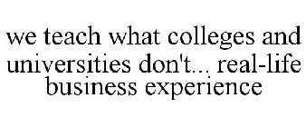 WE TEACH WHAT COLLEGES AND UNIVERSITIES DON'T... REAL-LIFE BUSINESS EXPERIENCE