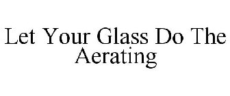 LET YOUR GLASS DO THE AERATING