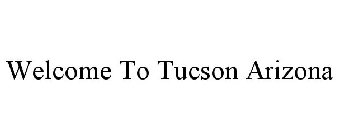 WELCOME TO TUCSON ARIZONA