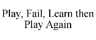 PLAY, FAIL, LEARN THEN PLAY AGAIN