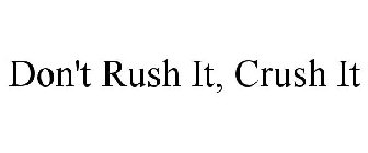 DON'T RUSH IT, CRUSH IT