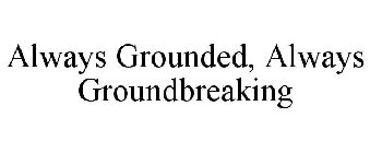 ALWAYS GROUNDED, ALWAYS GROUNDBREAKING