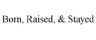 BORN, RAISED, & STAYED