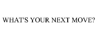 WHAT'S YOUR NEXT MOVE?