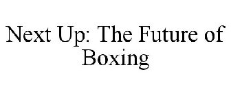 NEXT UP: THE FUTURE OF BOXING