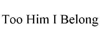 TOO HIM I BELONG