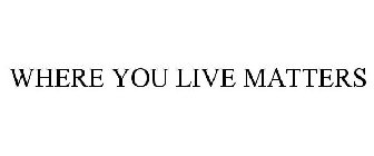 WHERE YOU LIVE MATTERS