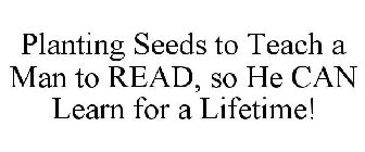 PLANTING SEEDS TO TEACH A MAN TO READ, SO HE CAN LEARN FOR A LIFETIME! 