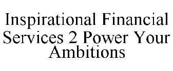 INSPIRATIONAL FINANCIAL SERVICES 2 POWER YOUR AMBITIONS