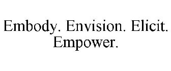 EMBODY. ENVISION. ELICIT. EMPOWER.