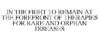 IN THE FIGHT TO REMAIN AT THE FOREFRONT OF THERAPIES FOR RARE AND ORPHAN DISEASES