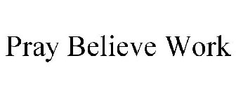 PRAY BELIEVE WORK
