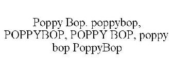 POPPY BOP. POPPYBOP, POPPYBOP, POPPY BOP, POPPY BOP POPPYBOP