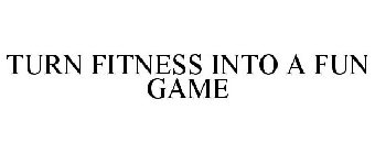 TURN FITNESS INTO A FUN GAME